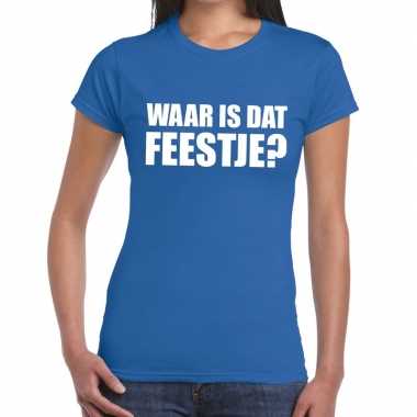 Waar is dat feestje dames t-shirt blauwfeestje!